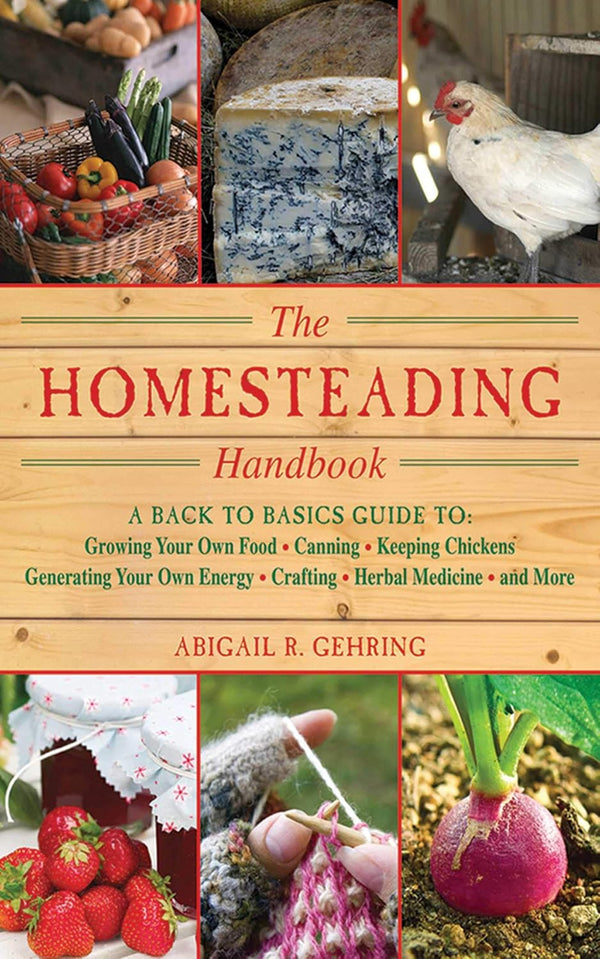 The Homesteading Handbook: a Back to Basics Guide to Growing Your Own Food, Canning, Keeping Chickens, Generating Your Own Energy, Crafting, Herbal Medicine, and More